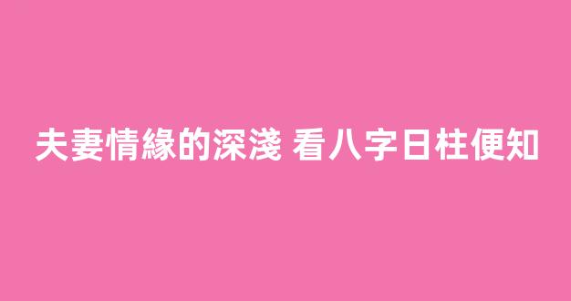 夫妻情緣的深淺 看八字日柱便知